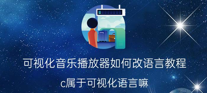 可视化音乐播放器如何改语言教程 c属于可视化语言嘛？